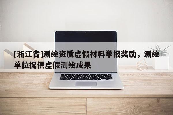 [浙江省]测绘资质虚假材料举报奖励，测绘单位提供虚假测绘成果