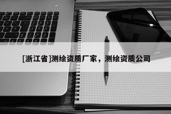 [浙江省]测绘资质厂家，测绘资质公司