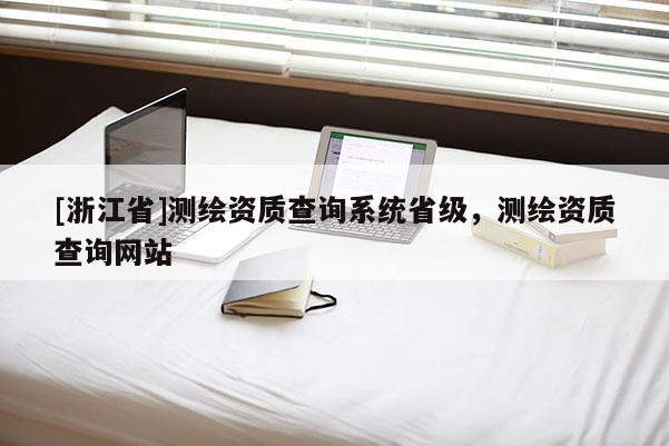 [浙江省]测绘资质查询系统省级，测绘资质查询网站