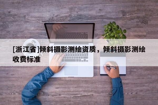 [浙江省]倾斜摄影测绘资质，倾斜摄影测绘收费标准