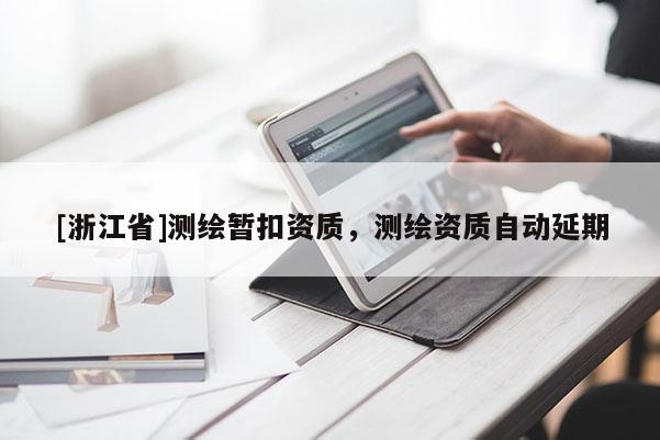 [浙江省]测绘暂扣资质，测绘资质自动延期