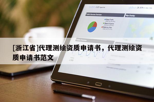 [浙江省]代理测绘资质申请书，代理测绘资质申请书范文