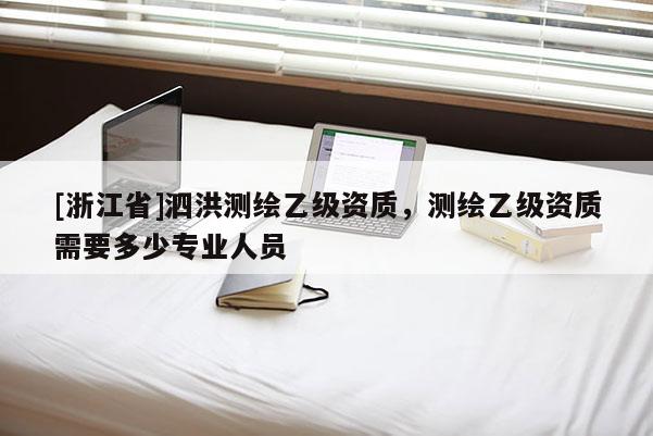 [浙江省]泗洪测绘乙级资质，测绘乙级资质需要多少专业人员