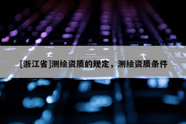 [浙江省]测绘资质的规定，测绘资质条件