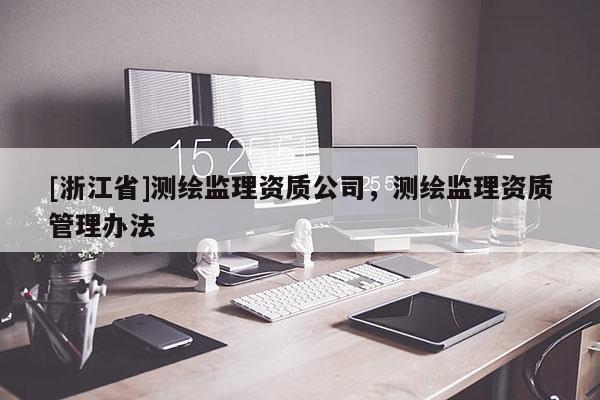 [浙江省]测绘监理资质公司，测绘监理资质管理办法