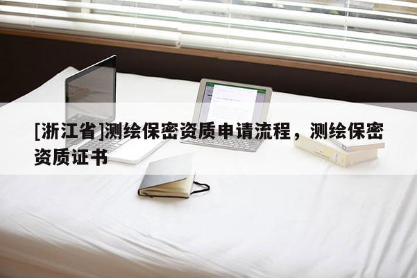 [浙江省]测绘保密资质申请流程，测绘保密资质证书