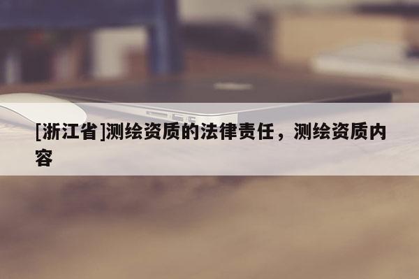 [浙江省]测绘资质的法律责任，测绘资质内容
