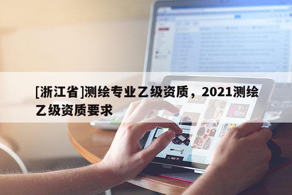 [浙江省]测绘专业乙级资质，2021测绘乙级资质要求