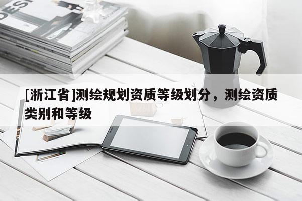 [浙江省]测绘规划资质等级划分，测绘资质类别和等级