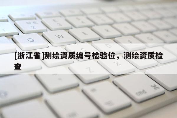[浙江省]测绘资质编号检验位，测绘资质检查