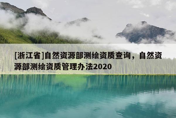 [浙江省]自然资源部测绘资质查询，自然资源部测绘资质管理办法2020
