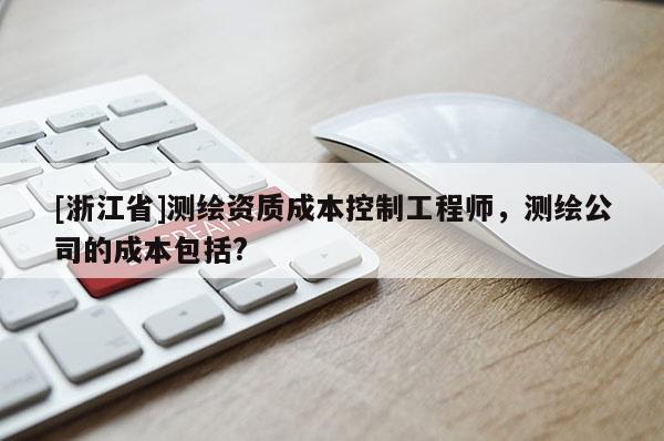 [浙江省]测绘资质成本控制工程师，测绘公司的成本包括?