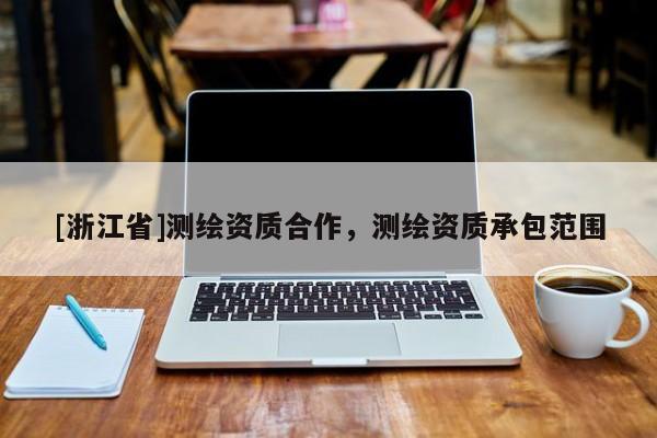 [浙江省]测绘资质合作，测绘资质承包范围