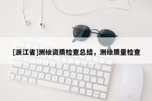 [浙江省]测绘资质检查总结，测绘质量检查