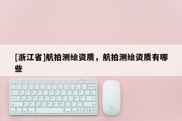 [浙江省]航拍测绘资质，航拍测绘资质有哪些