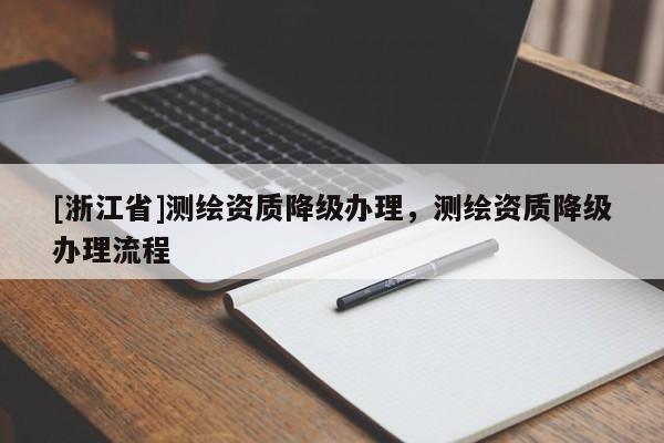 [浙江省]测绘资质降级办理，测绘资质降级办理流程