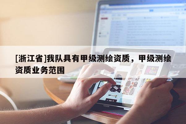 [浙江省]我队具有甲级测绘资质，甲级测绘资质业务范围