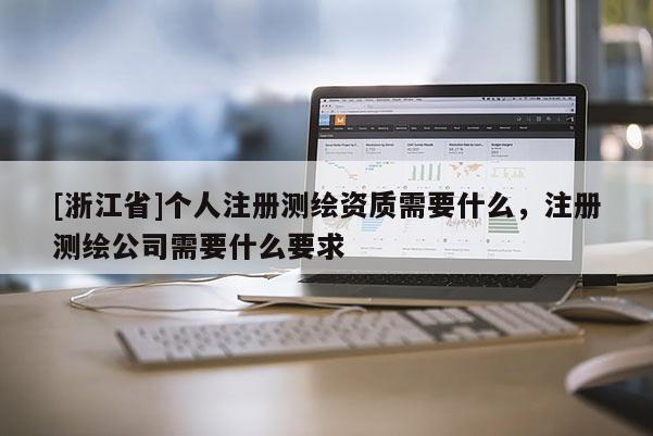 [浙江省]个人注册测绘资质需要什么，注册测绘公司需要什么要求