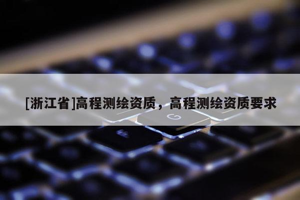 [浙江省]高程测绘资质，高程测绘资质要求