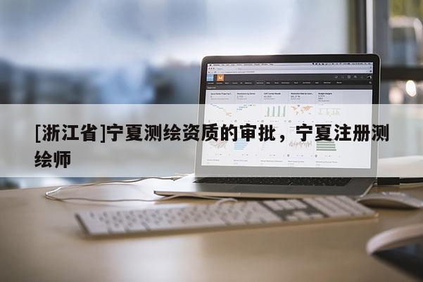 [浙江省]宁夏测绘资质的审批，宁夏注册测绘师