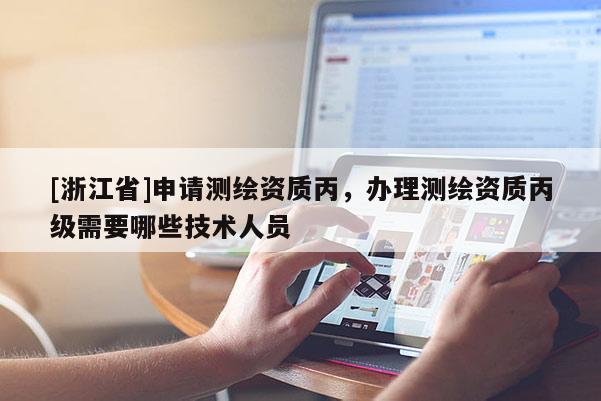[浙江省]申请测绘资质丙，办理测绘资质丙级需要哪些技术人员