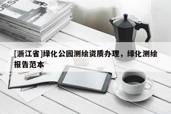 [浙江省]绿化公园测绘资质办理，绿化测绘报告范本