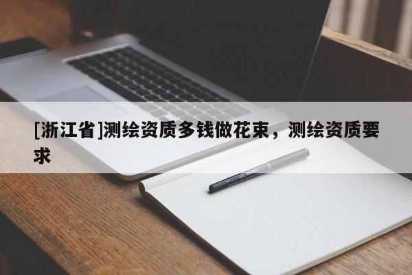 [浙江省]测绘资质多钱做花束，测绘资质要求