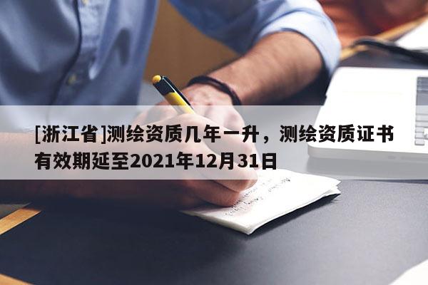 [浙江省]测绘资质几年一升，测绘资质证书有效期延至2021年12月31日