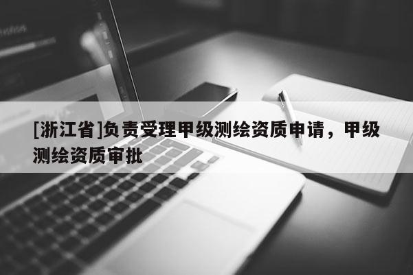 [浙江省]负责受理甲级测绘资质申请，甲级测绘资质审批