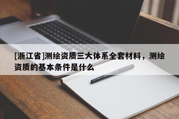 [浙江省]测绘资质三大体系全套材料，测绘资质的基本条件是什么