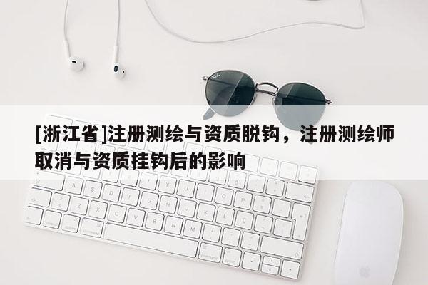 [浙江省]注册测绘与资质脱钩，注册测绘师取消与资质挂钩后的影响