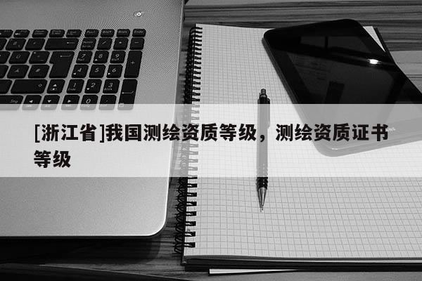 [浙江省]我国测绘资质等级，测绘资质证书等级