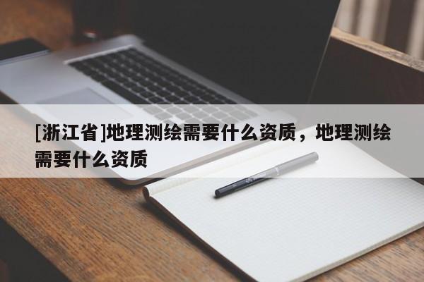 [浙江省]地理测绘需要什么资质，地理测绘需要什么资质