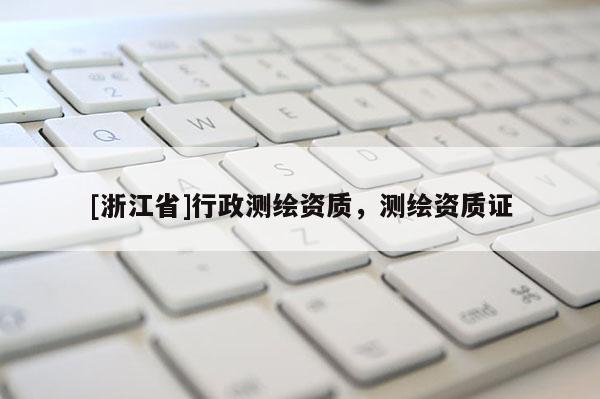 [浙江省]行政测绘资质，测绘资质证