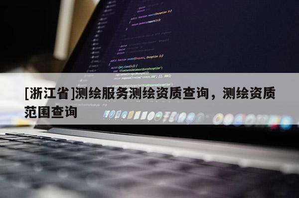 [浙江省]测绘服务测绘资质查询，测绘资质范围查询
