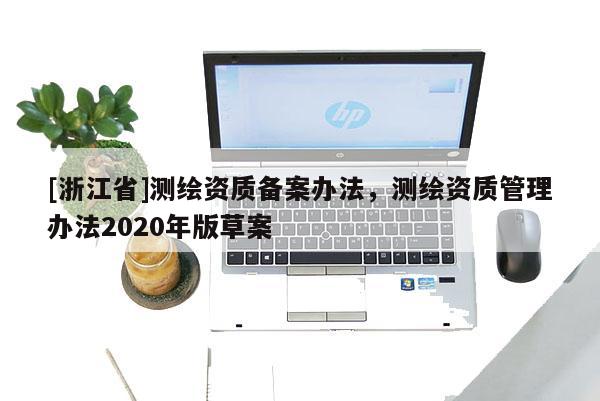 [浙江省]测绘资质备案办法，测绘资质管理办法2020年版草案