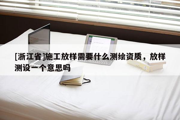 [浙江省]施工放样需要什么测绘资质，放样测设一个意思吗