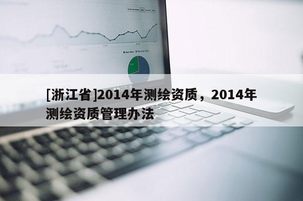 [浙江省]2014年测绘资质，2014年测绘资质管理办法