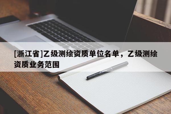 [浙江省]乙级测绘资质单位名单，乙级测绘资质业务范围