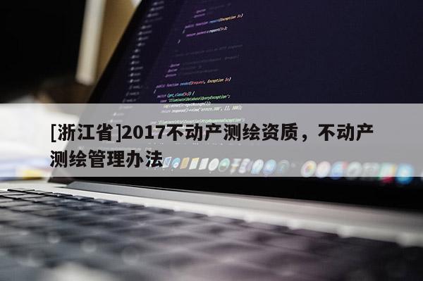 [浙江省]2017不动产测绘资质，不动产测绘管理办法