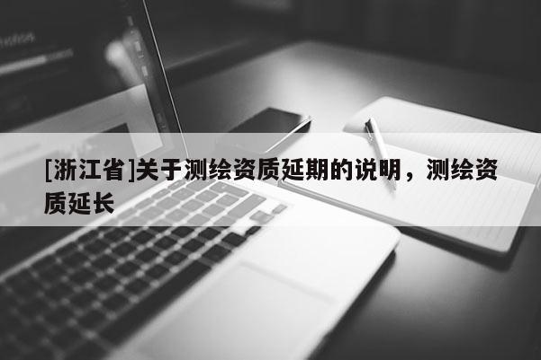 [浙江省]关于测绘资质延期的说明，测绘资质延长
