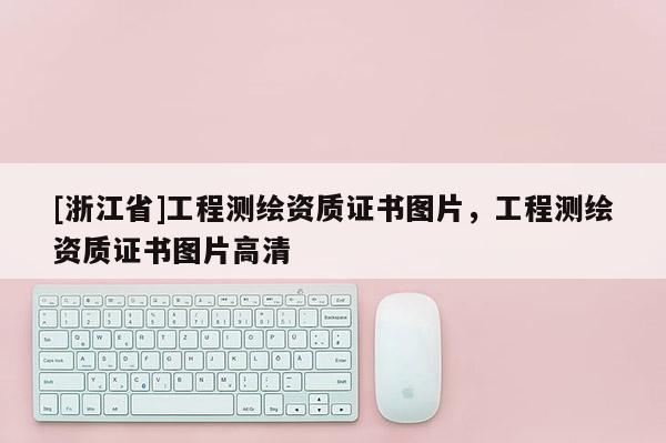 [浙江省]工程测绘资质证书图片，工程测绘资质证书图片高清