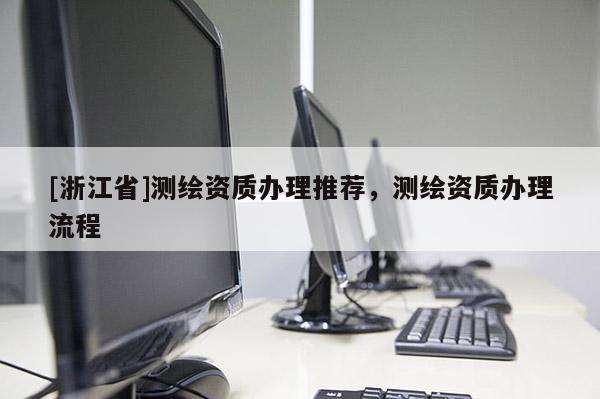 [浙江省]测绘资质办理推荐，测绘资质办理流程