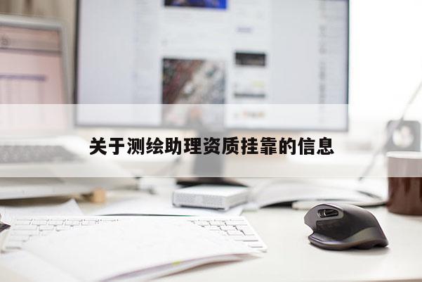 关于测绘助理资质挂靠的信息