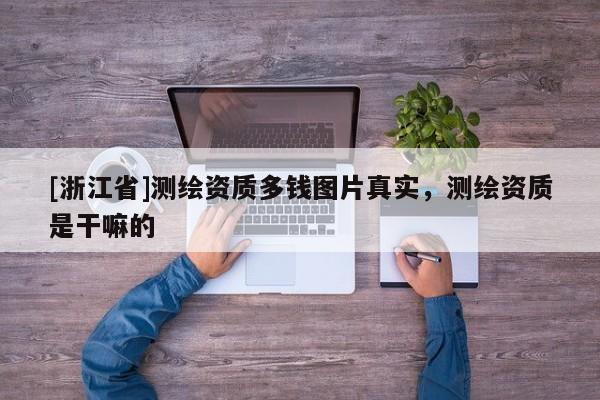 [浙江省]测绘资质多钱图片真实，测绘资质是干嘛的