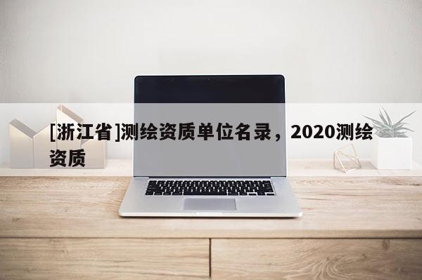 [浙江省]测绘资质单位名录，2020测绘资质