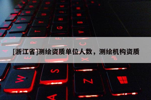[浙江省]测绘资质单位人数，测绘机构资质