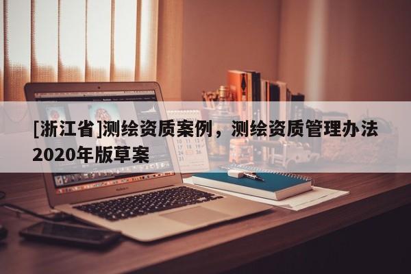 [浙江省]测绘资质案例，测绘资质管理办法2020年版草案