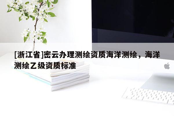 [浙江省]密云办理测绘资质海洋测绘，海洋测绘乙级资质标准