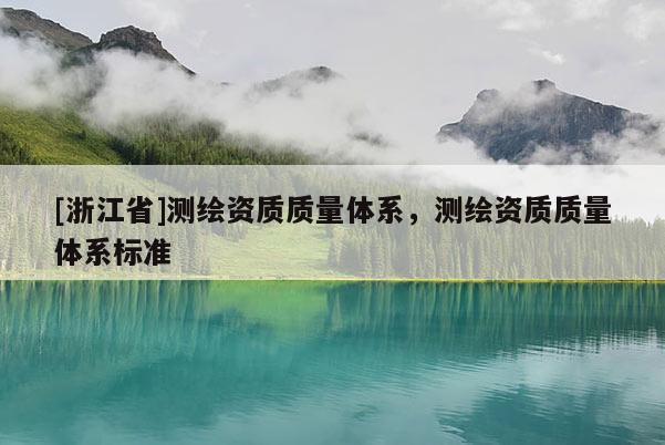 [浙江省]测绘资质质量体系，测绘资质质量体系标准